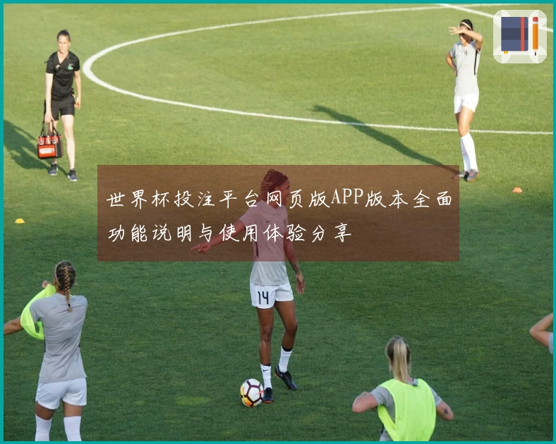 世界杯投注平台网页版APP版本全面功能说明与使用体验分享