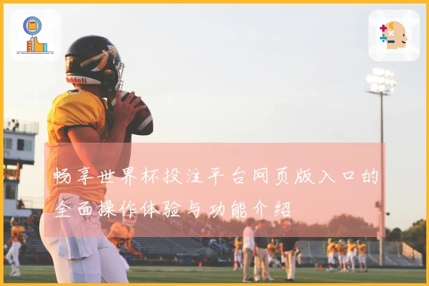 畅享世界杯投注平台网页版入口的全面操作体验与功能介绍