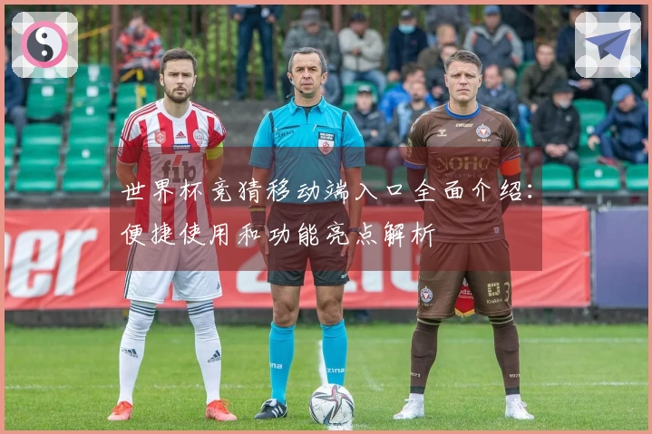 世界杯竞猜移动端入口全面介绍：便捷使用和功能亮点解析