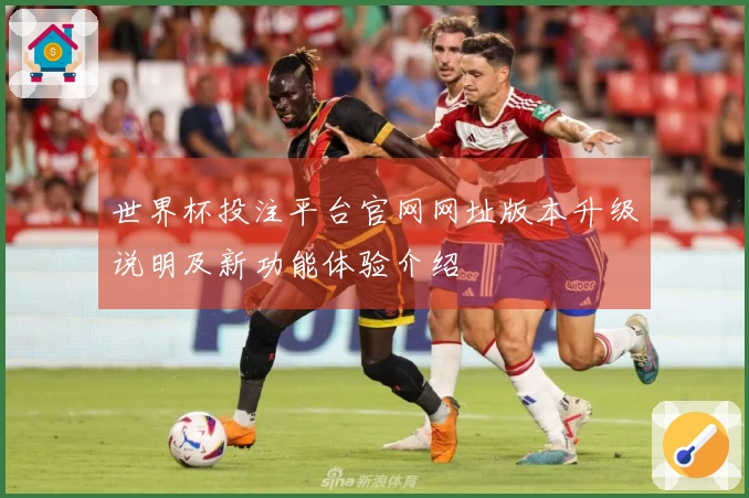 世界杯投注平台官网网址版本升级说明及新功能体验介绍