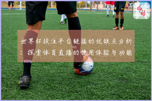 世界杯投注平台链接的优缺点分析：探索体育直播的使用体验与功能提升