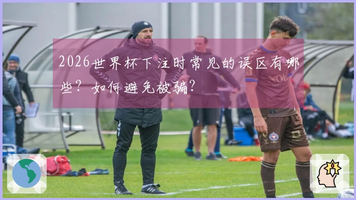 2026世界杯下注时常见的误区有哪些？如何避免被骗？