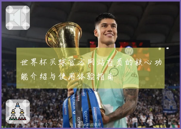 世界杯买球官方网站首页的核心功能介绍与使用体验指南