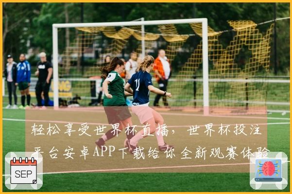 轻松享受世界杯直播，世界杯投注平台安卓APP下载给你全新观赛体验！