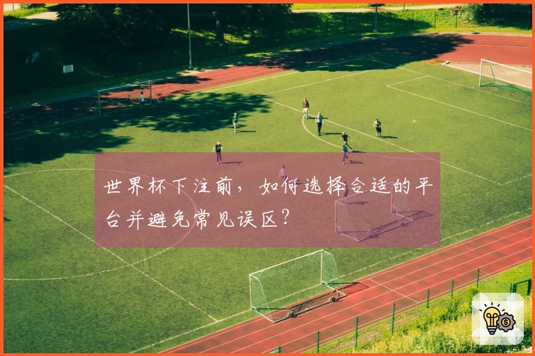 世界杯下注前，如何选择合适的平台并避免常见误区？