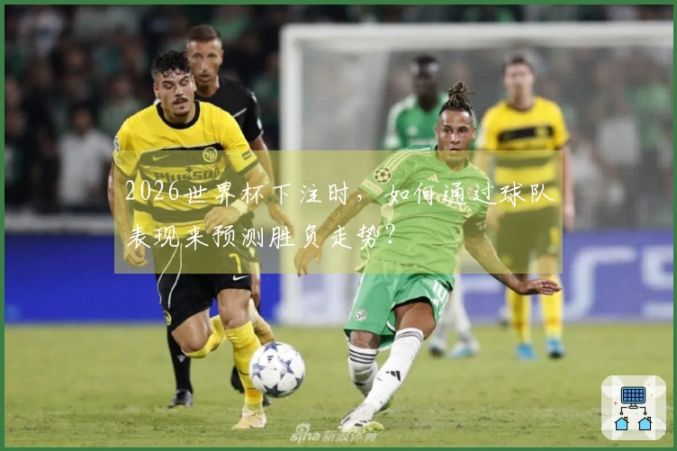 2026世界杯下注时，如何通过球队表现来预测胜负走势？