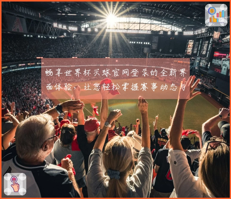 畅享世界杯买球官网登录的全新界面体验，让您轻松掌握赛事动态与精彩瞬间
