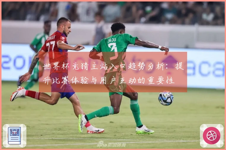 世界杯竞猜主站入口趋势分析：提升比赛体验与用户互动的重要性