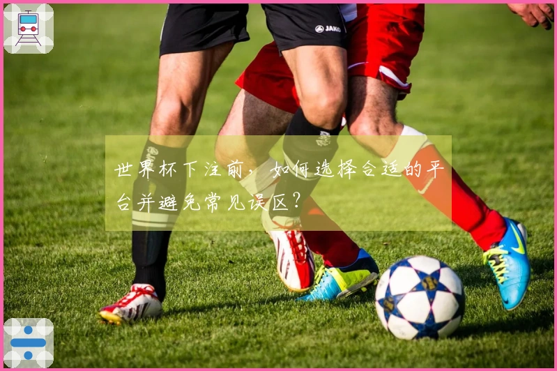 世界杯下注前，如何选择合适的平台并避免常见误区？