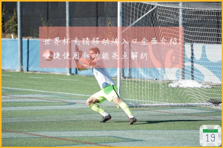 世界杯竞猜移动端入口全面介绍：便捷使用和功能亮点解析