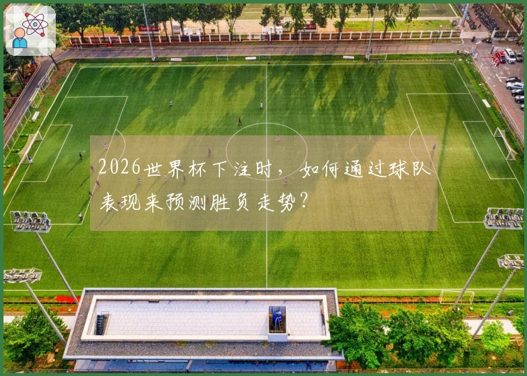 2026世界杯下注时，如何通过球队表现来预测胜负走势？