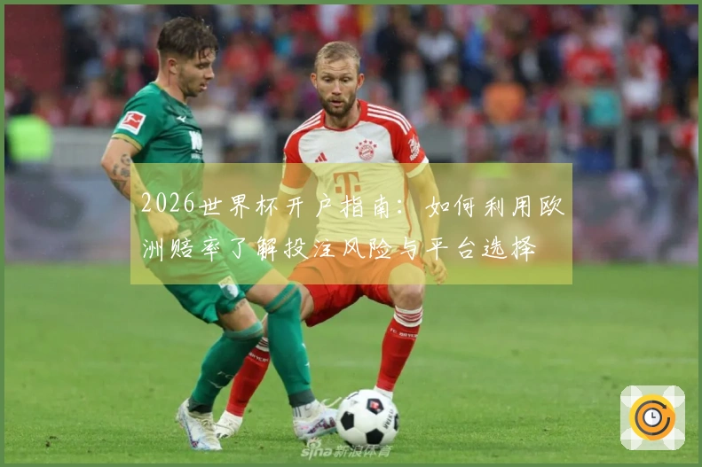 2026世界杯开户指南：如何利用欧洲赔率了解投注风险与平台选择